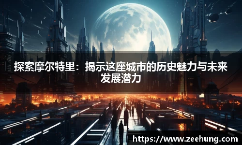 探索摩尔特里：揭示这座城市的历史魅力与未来发展潜力