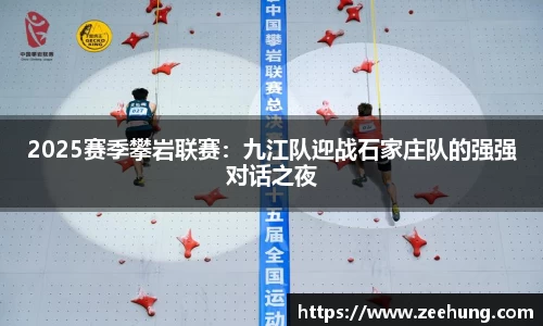 2025赛季攀岩联赛：九江队迎战石家庄队的强强对话之夜
