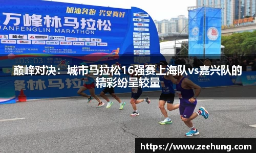 巅峰对决：城市马拉松16强赛上海队vs嘉兴队的精彩纷呈较量