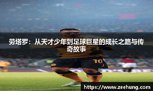 劳塔罗：从天才少年到足球巨星的成长之路与传奇故事