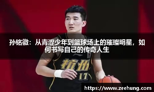 孙铭徽：从青涩少年到篮球场上的璀璨明星，如何书写自己的传奇人生