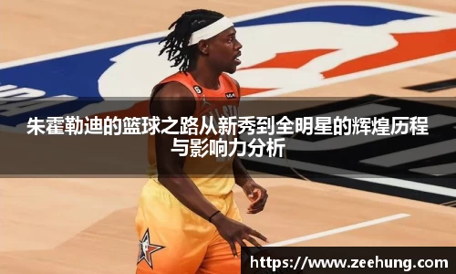 朱霍勒迪的篮球之路从新秀到全明星的辉煌历程与影响力分析