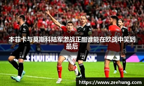 本菲卡与莫斯科陆军激战正酣谁能在欧战中笑到最后