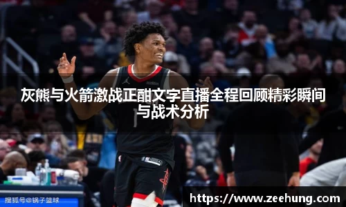灰熊与火箭激战正酣文字直播全程回顾精彩瞬间与战术分析