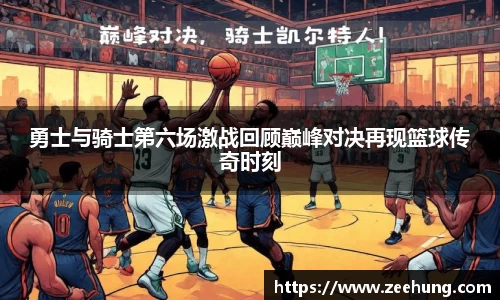 勇士与骑士第六场激战回顾巅峰对决再现篮球传奇时刻
